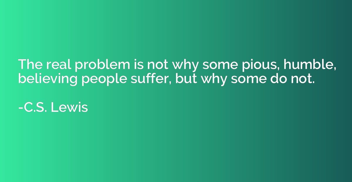 The real problem is not why some pious, humble, believing pe