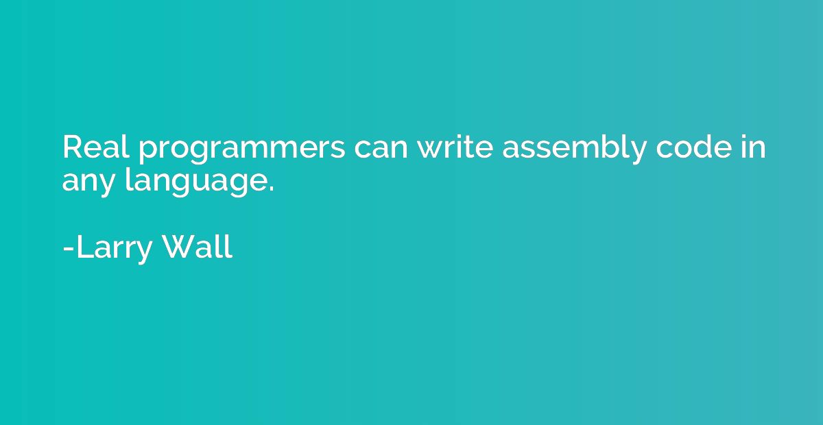 Real programmers can write assembly code in any language.
