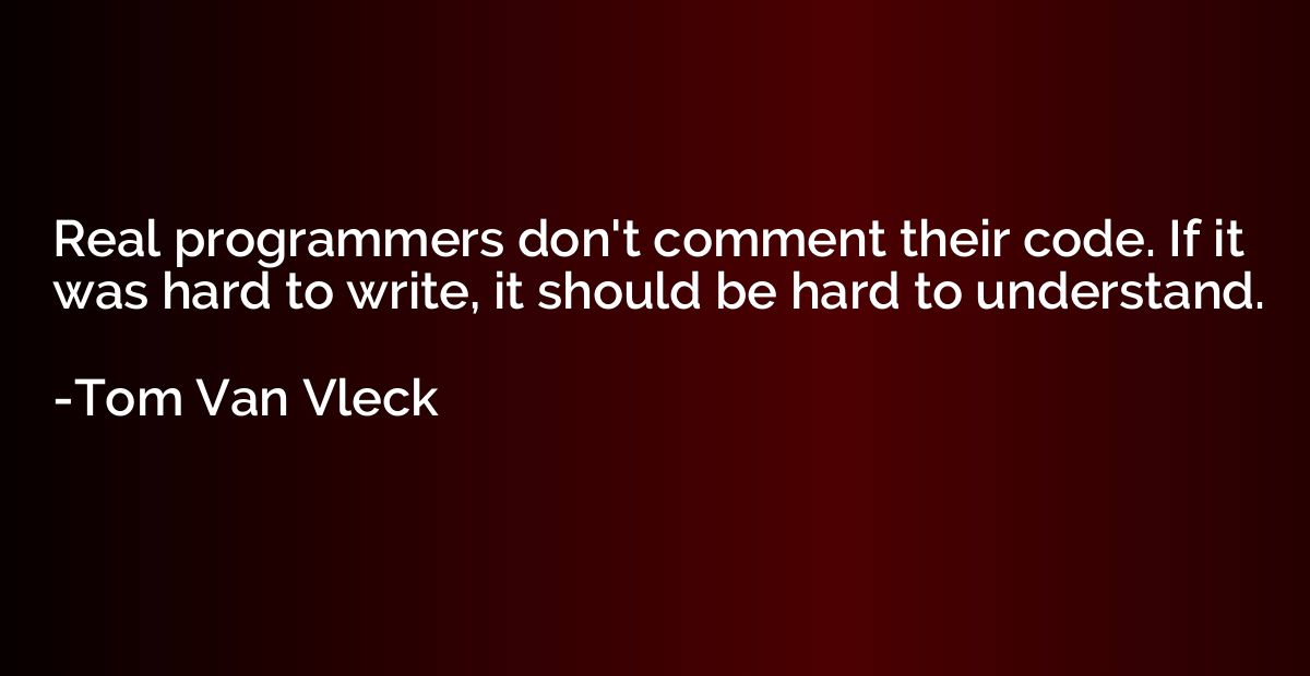 Real programmers don't comment their code. If it was hard to