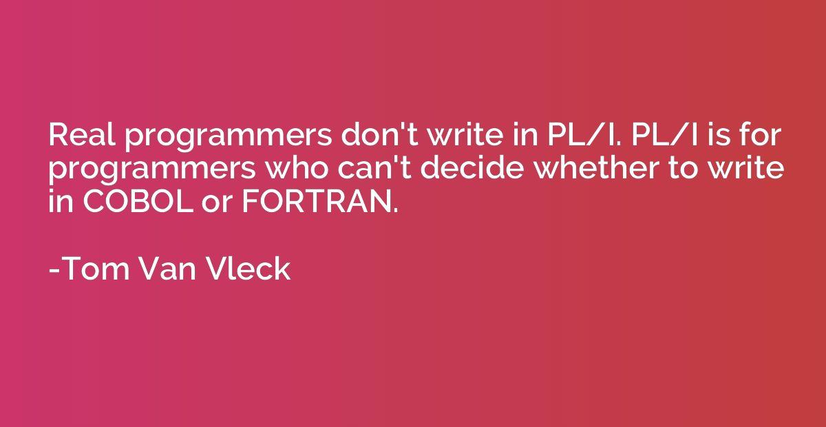 Real programmers don't write in PL/I. PL/I is for programmer