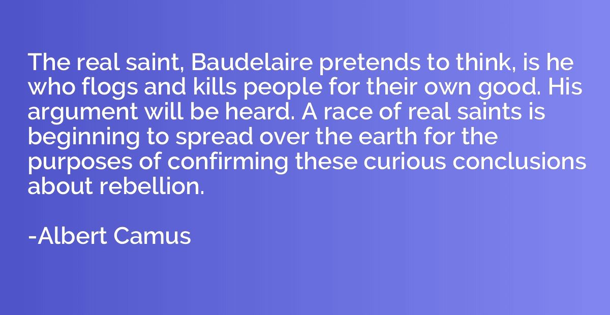 The real saint, Baudelaire pretends to think, is he who flog