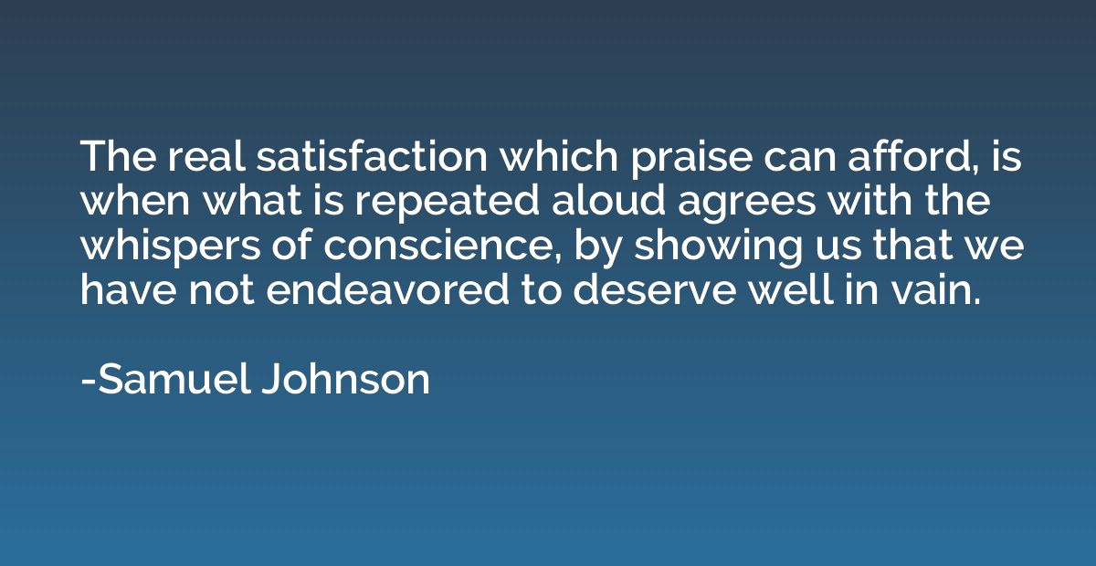 The real satisfaction which praise can afford, is when what 