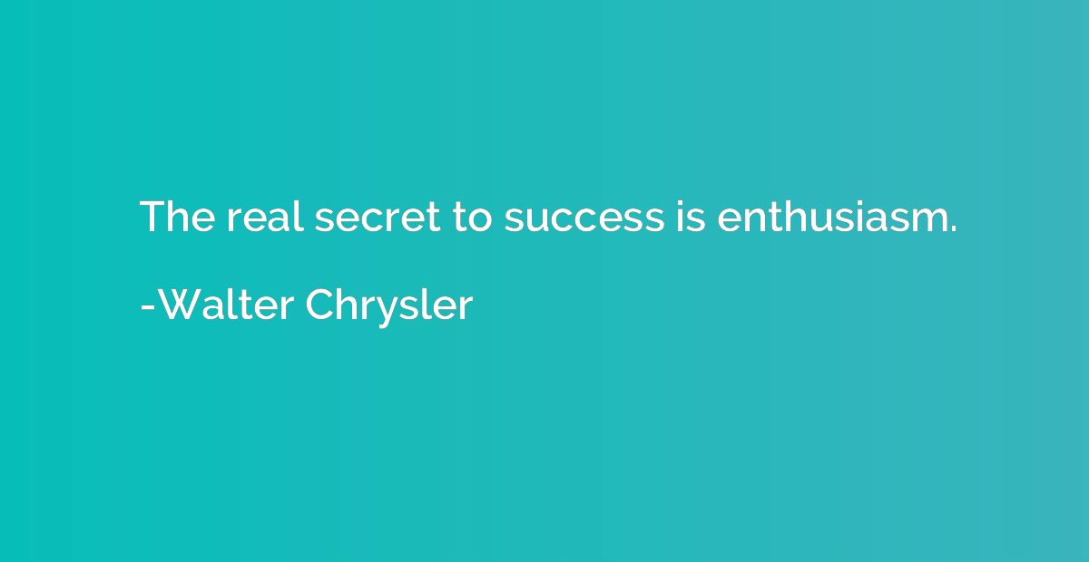 The real secret to success is enthusiasm.