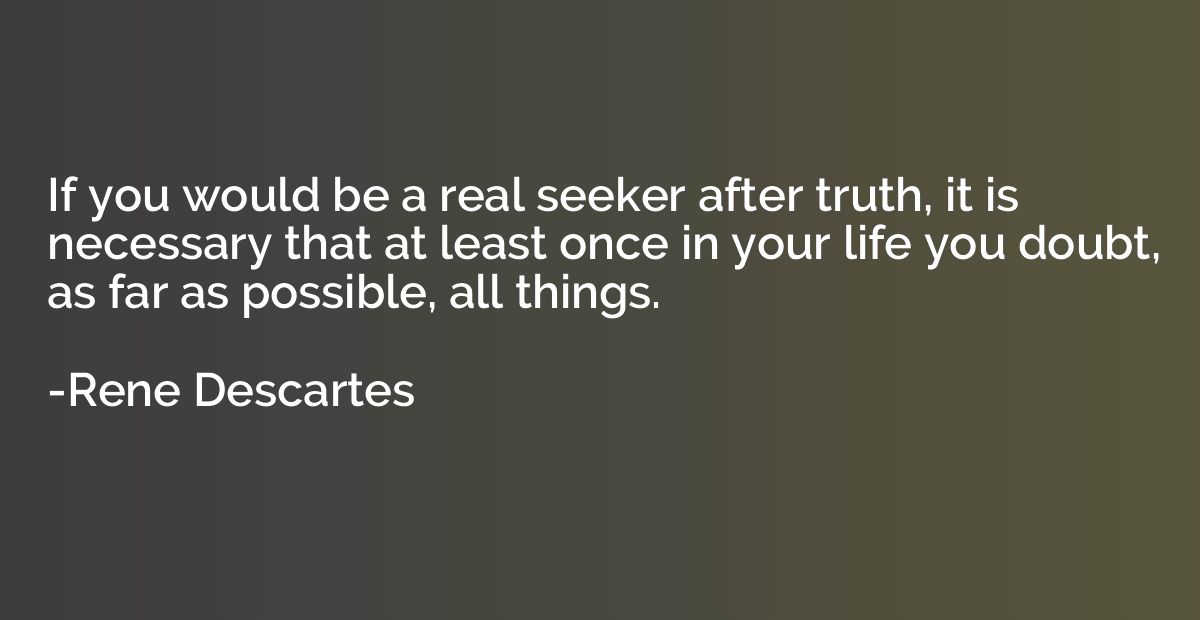 If you would be a real seeker after truth, it is necessary t