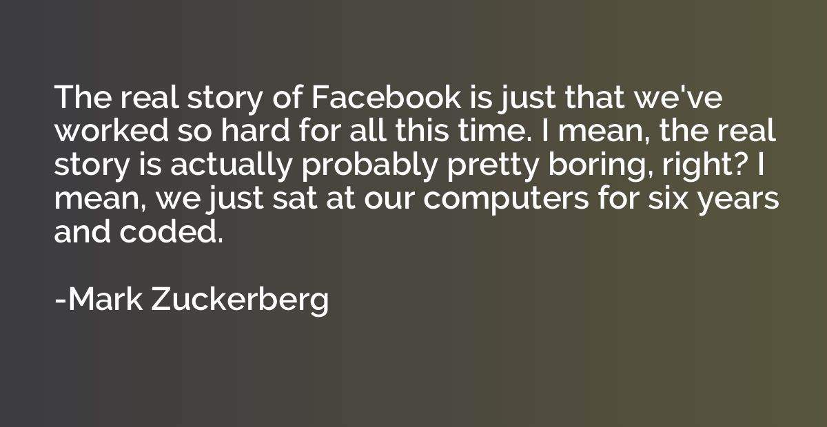 The real story of Facebook is just that we've worked so hard