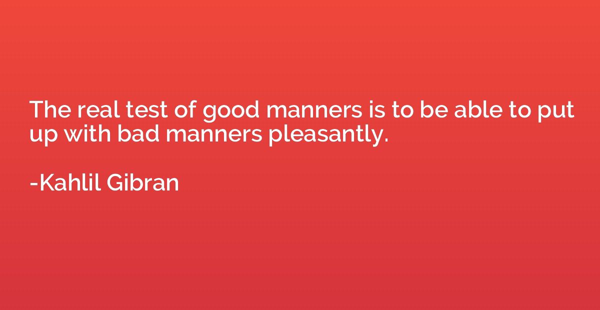 The real test of good manners is to be able to put up with b