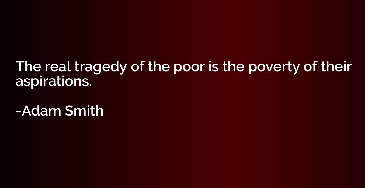 The real tragedy of the poor is the poverty of their aspirat