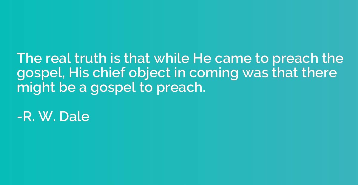 The real truth is that while He came to preach the gospel, H