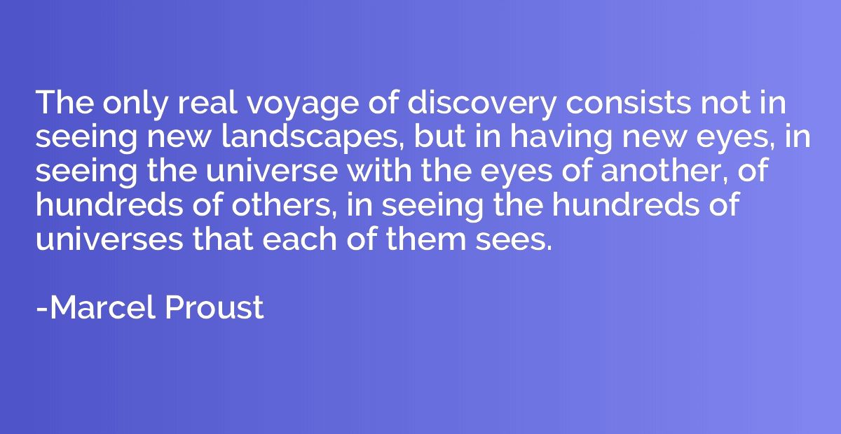 The only real voyage of discovery consists not in seeing new