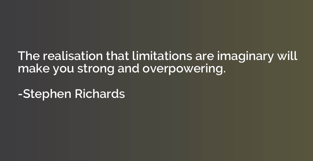 The realisation that limitations are imaginary will make you