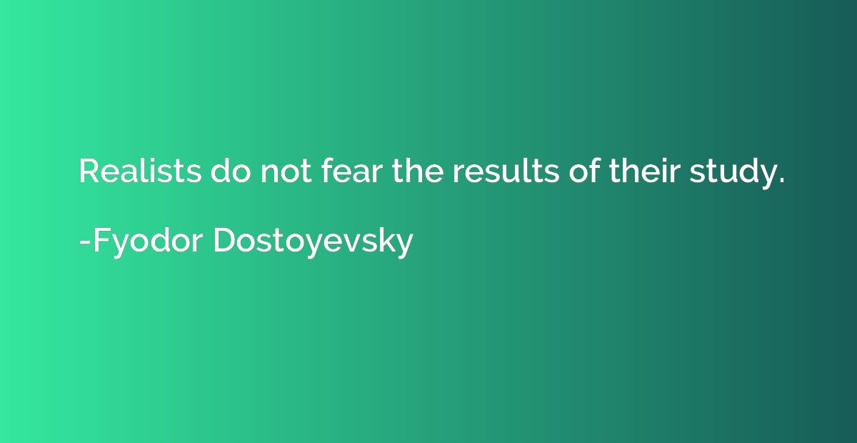 Realists do not fear the results of their study.