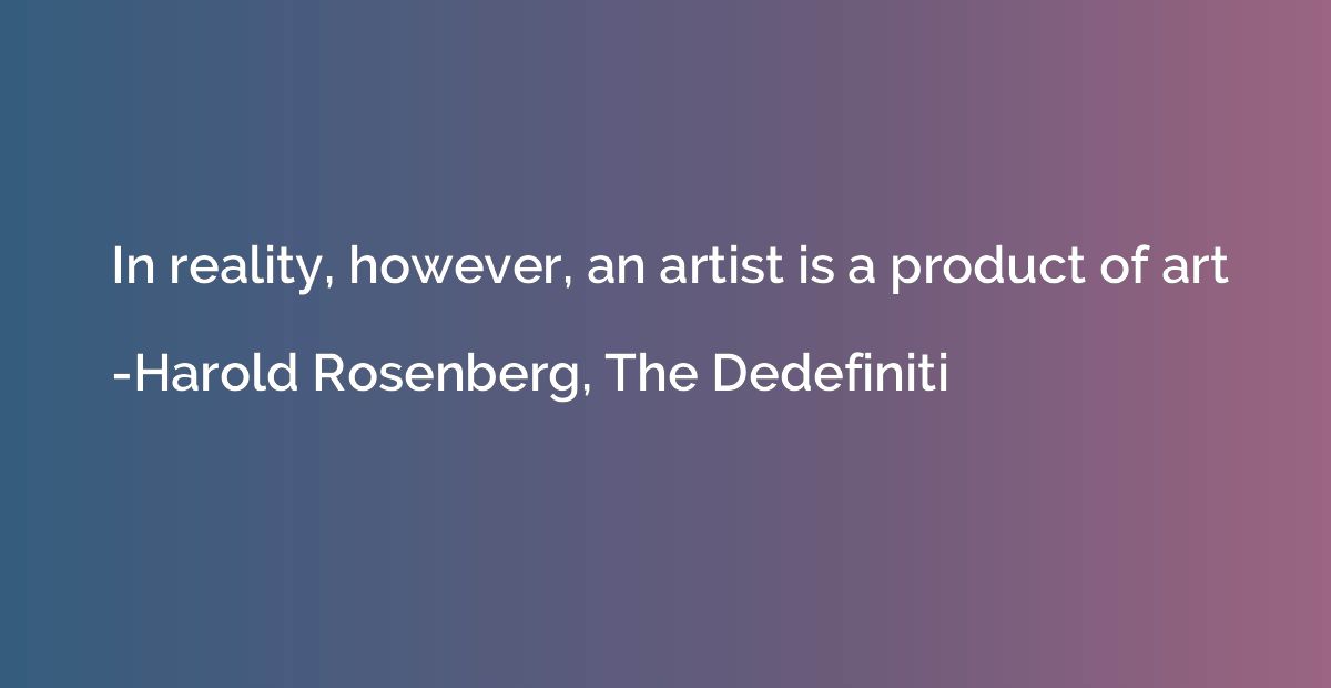 In reality, however, an artist is a product of art