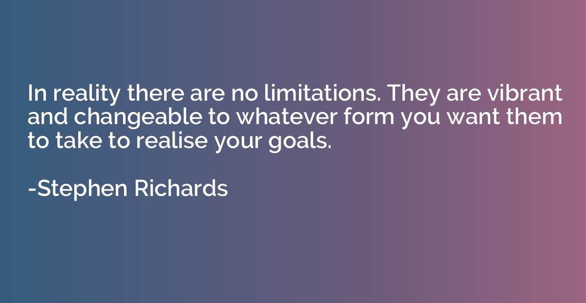 In reality there are no limitations. They are vibrant and ch