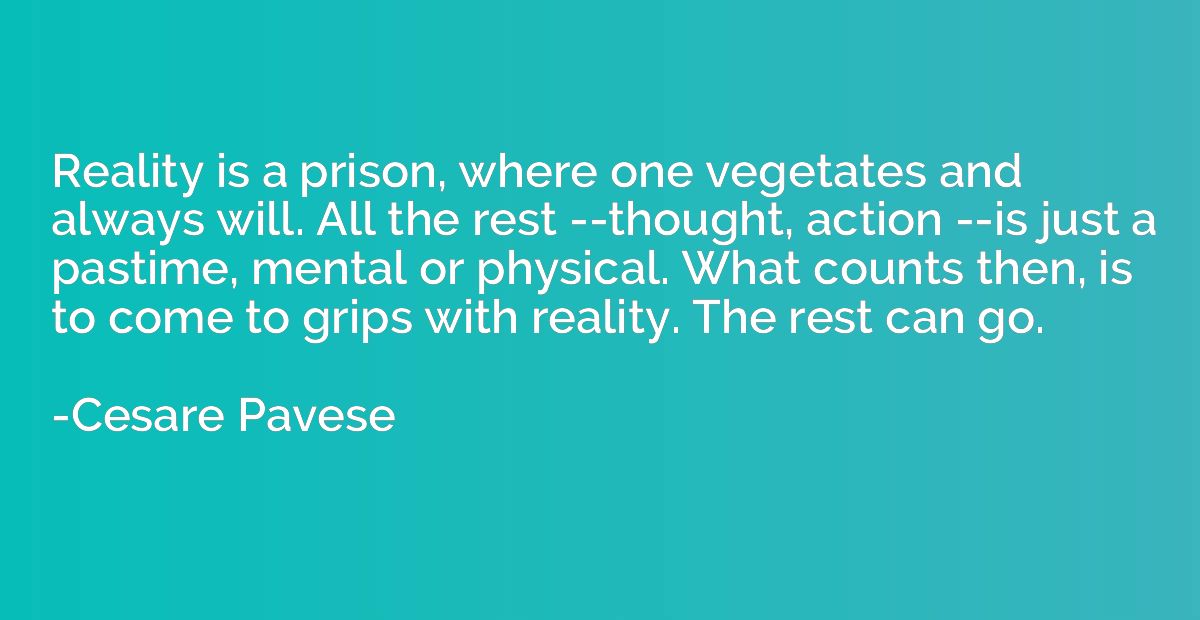 Reality is a prison, where one vegetates and always will. Al