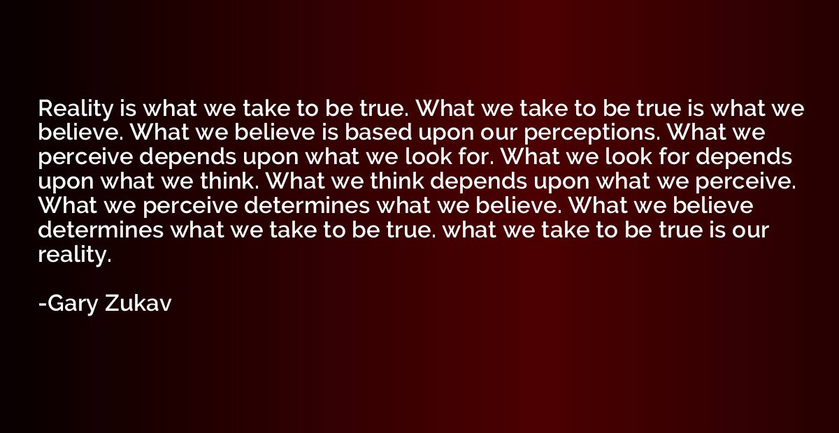 Reality is what we take to be true. What we take to be true 