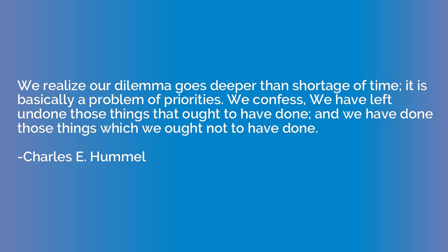 We realize our dilemma goes deeper than shortage of time; it