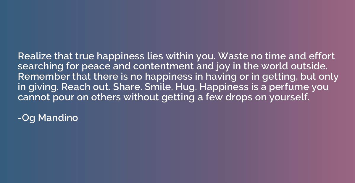 Realize that true happiness lies within you. Waste no time a