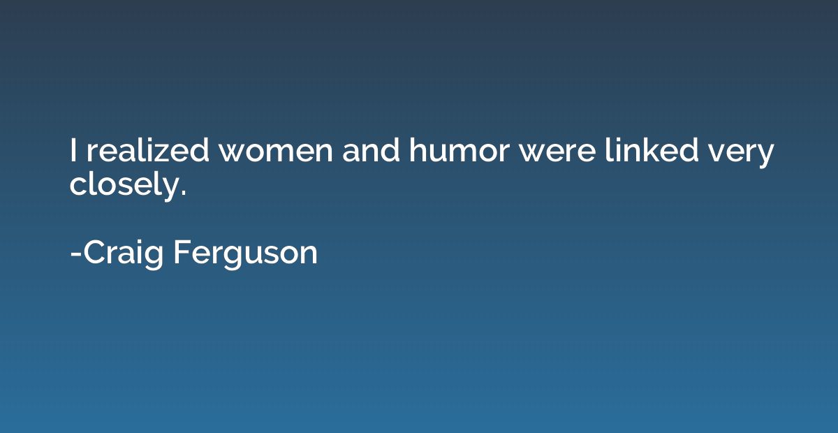 I realized women and humor were linked very closely.