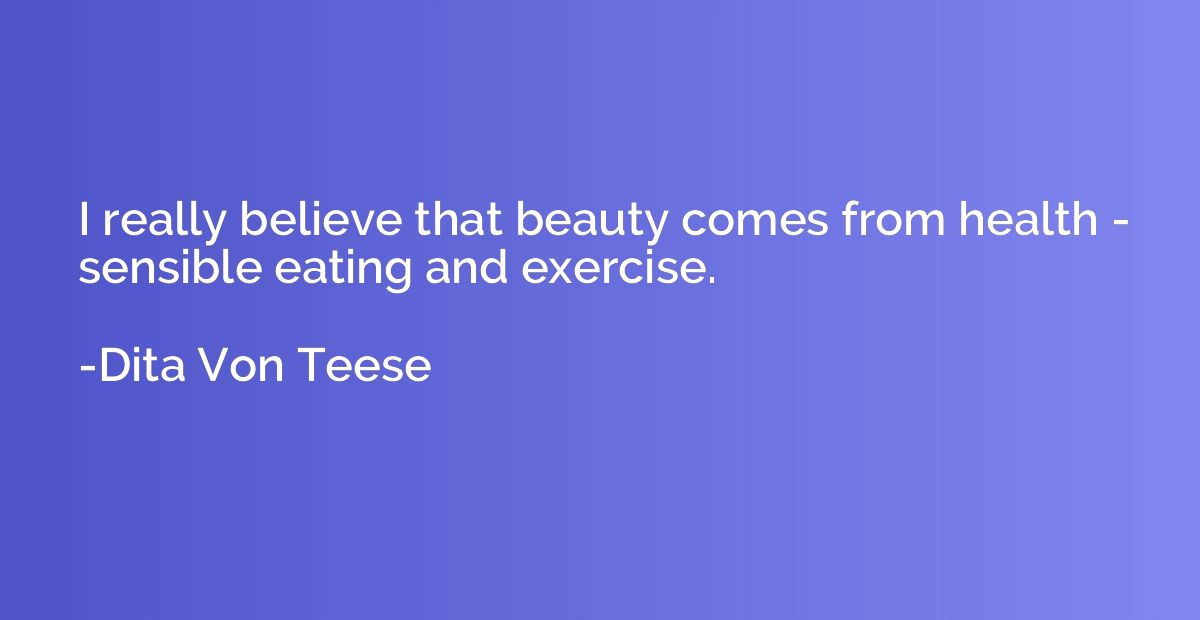 I really believe that beauty comes from health - sensible ea