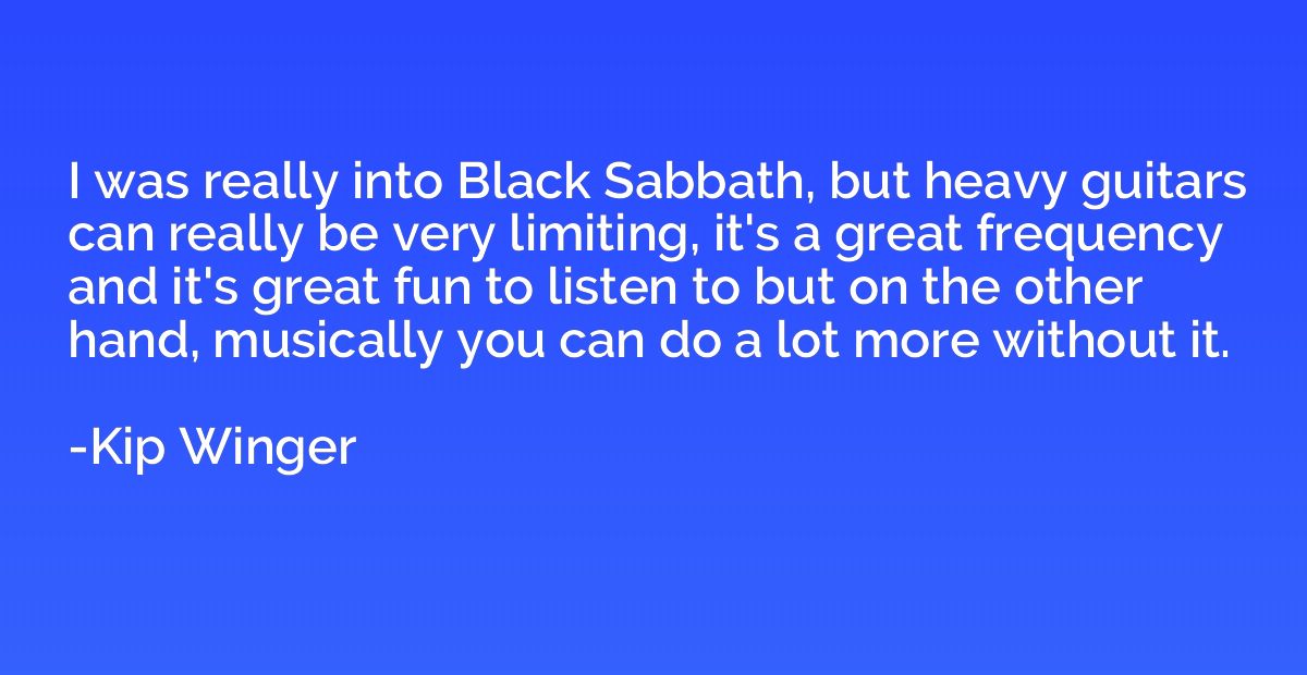 I was really into Black Sabbath, but heavy guitars can reall