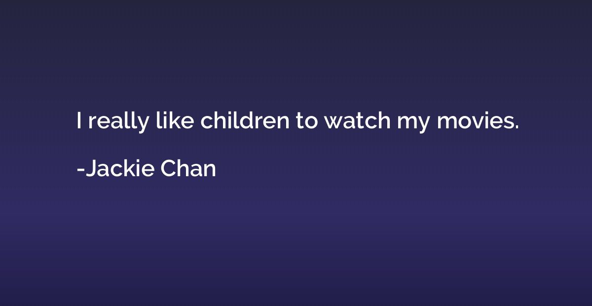I really like children to watch my movies.