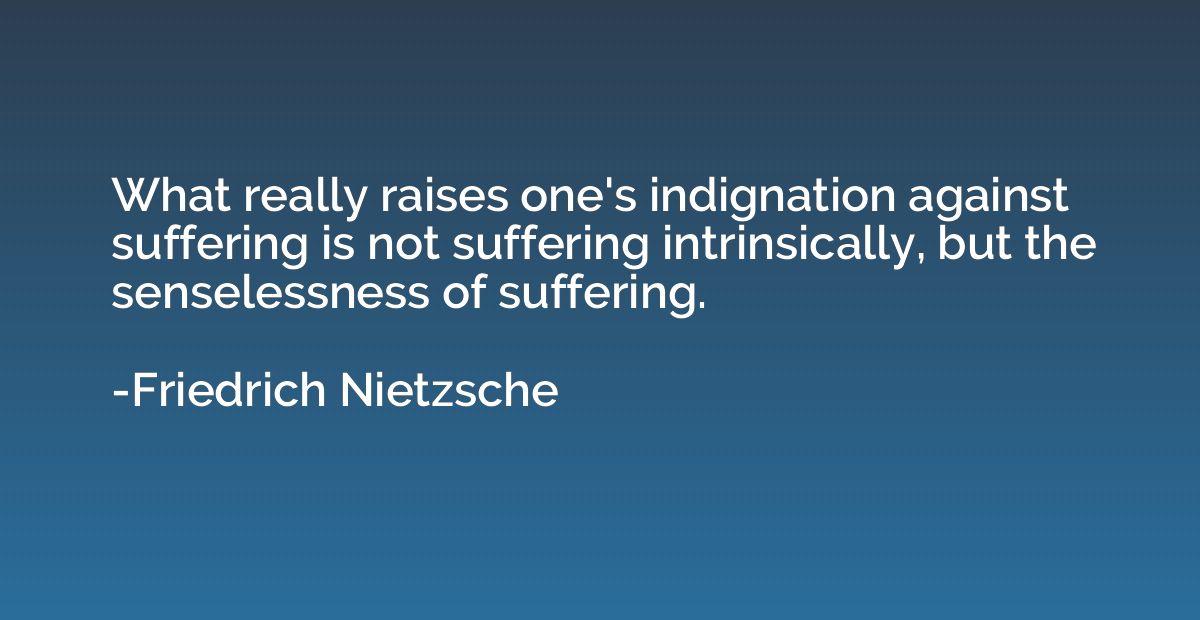 What really raises one's indignation against suffering is no