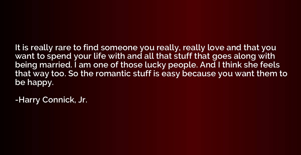 It is really rare to find someone you really, really love an