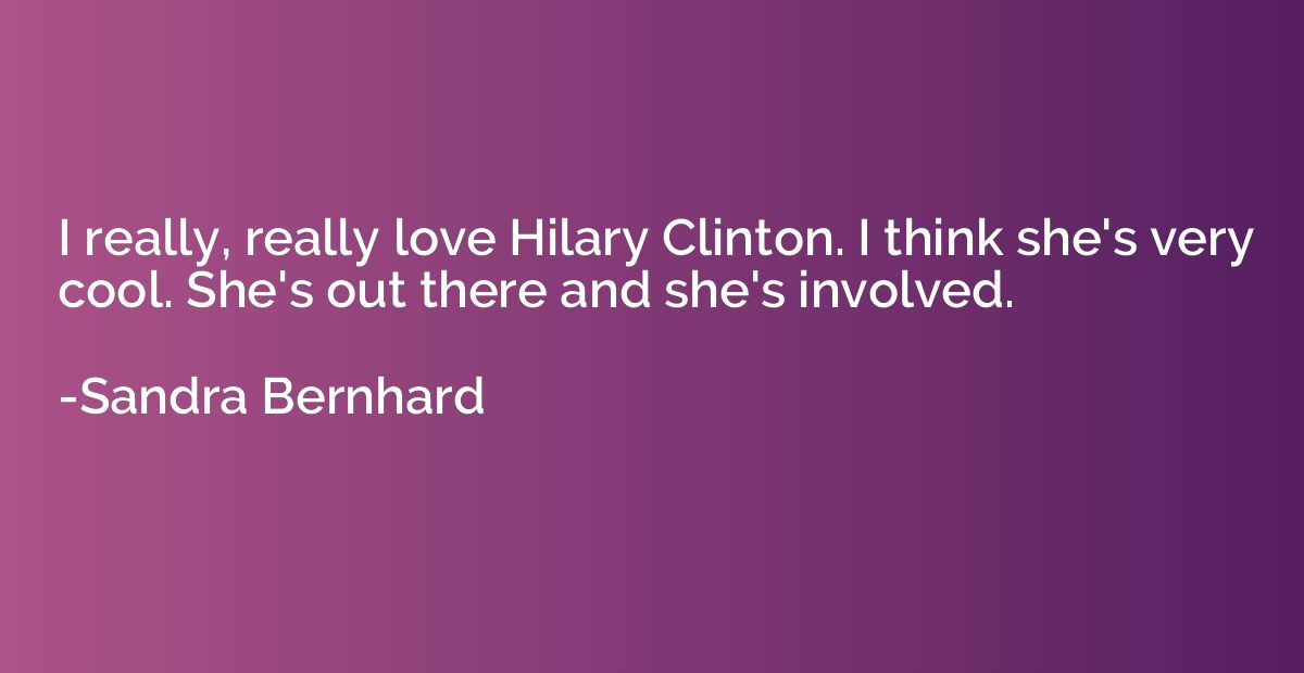 I really, really love Hilary Clinton. I think she's very coo