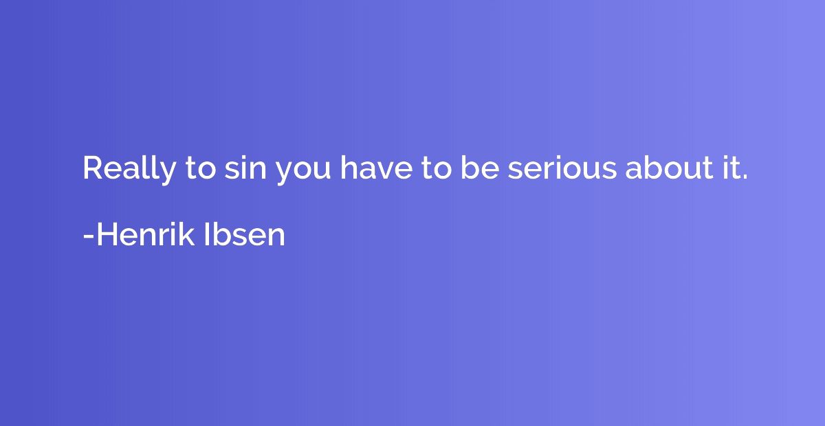 Really to sin you have to be serious about it.