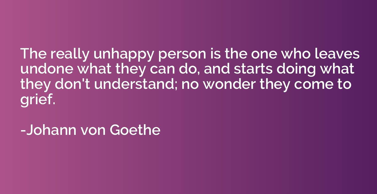 The really unhappy person is the one who leaves undone what 