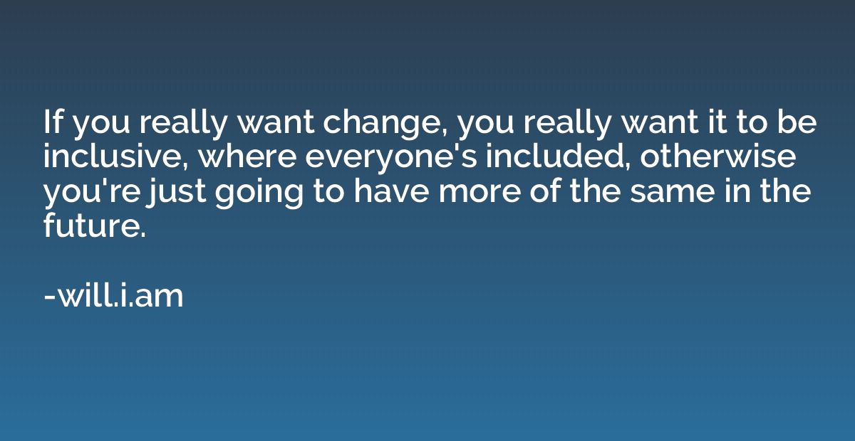 If you really want change, you really want it to be inclusiv