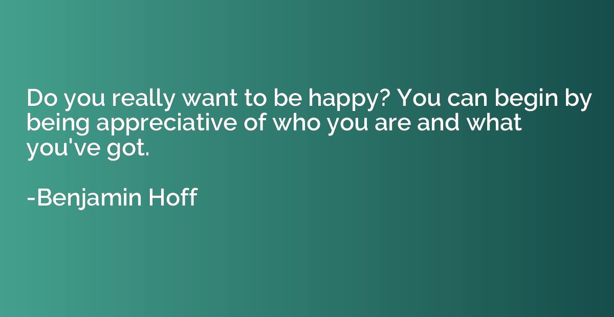 Do you really want to be happy? You can begin by being appre