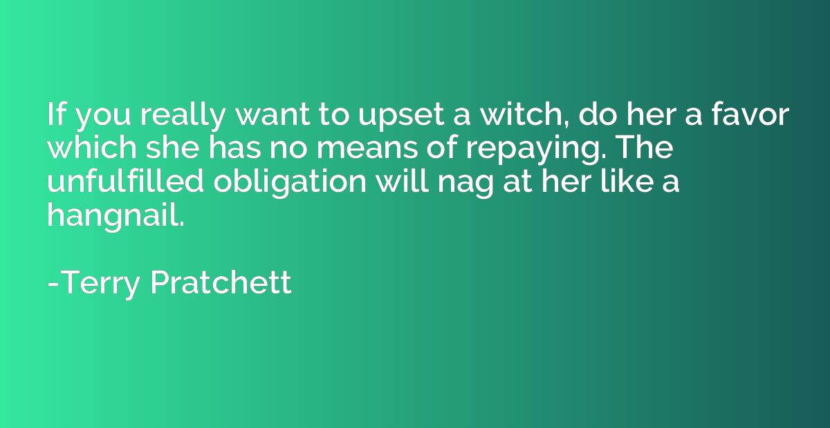 If you really want to upset a witch, do her a favor which sh