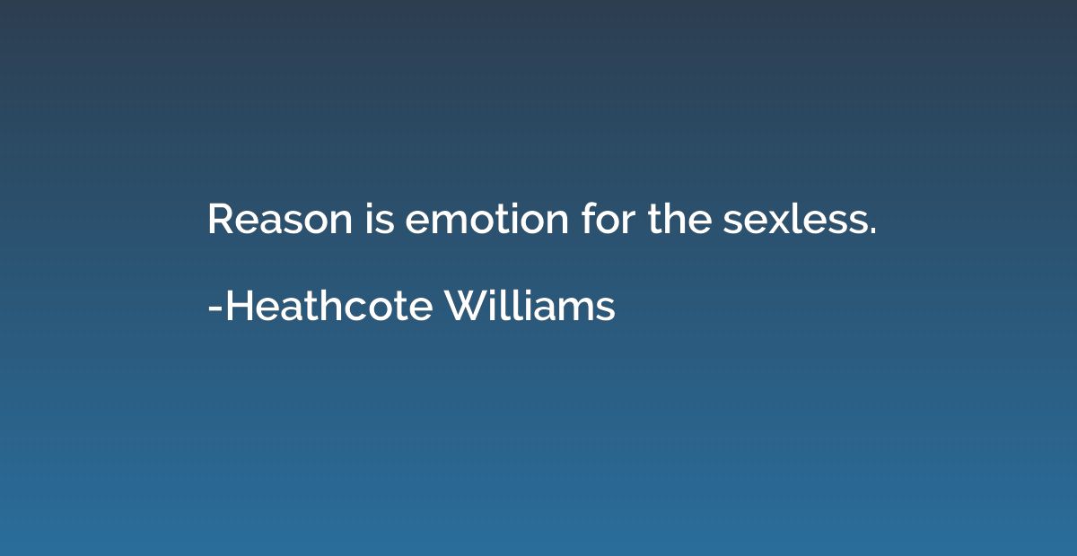 Reason is emotion for the sexless.