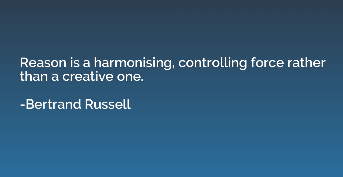 Reason is a harmonising, controlling force rather than a cre