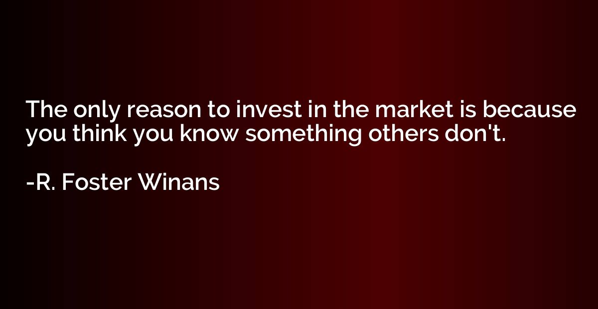 The only reason to invest in the market is because you think