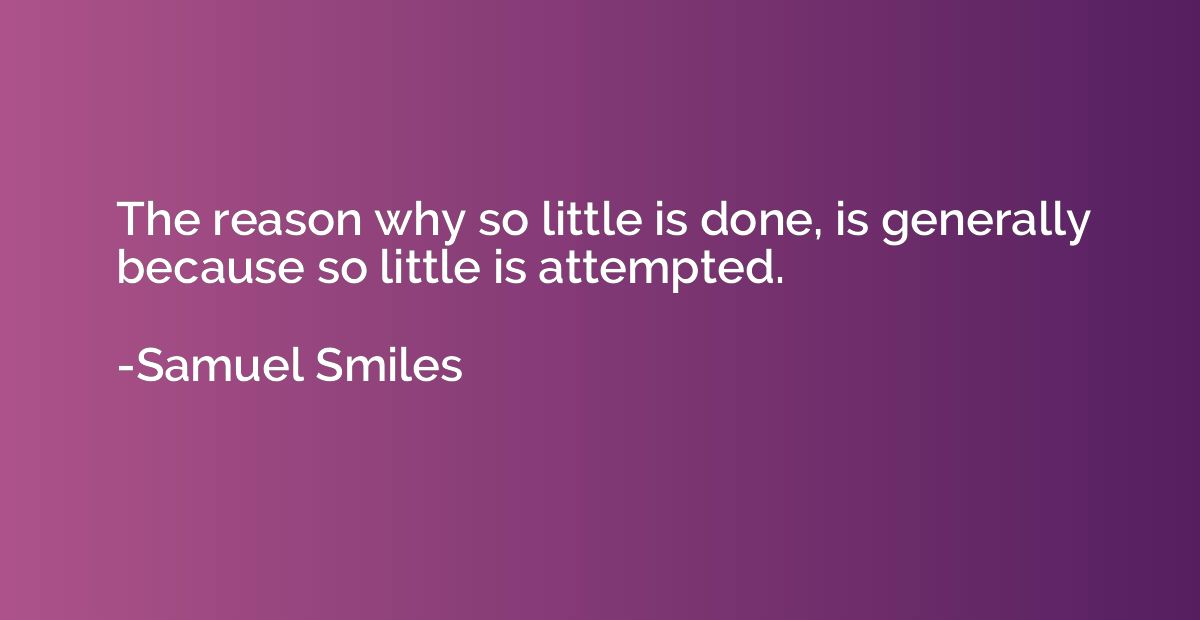 The reason why so little is done, is generally because so li