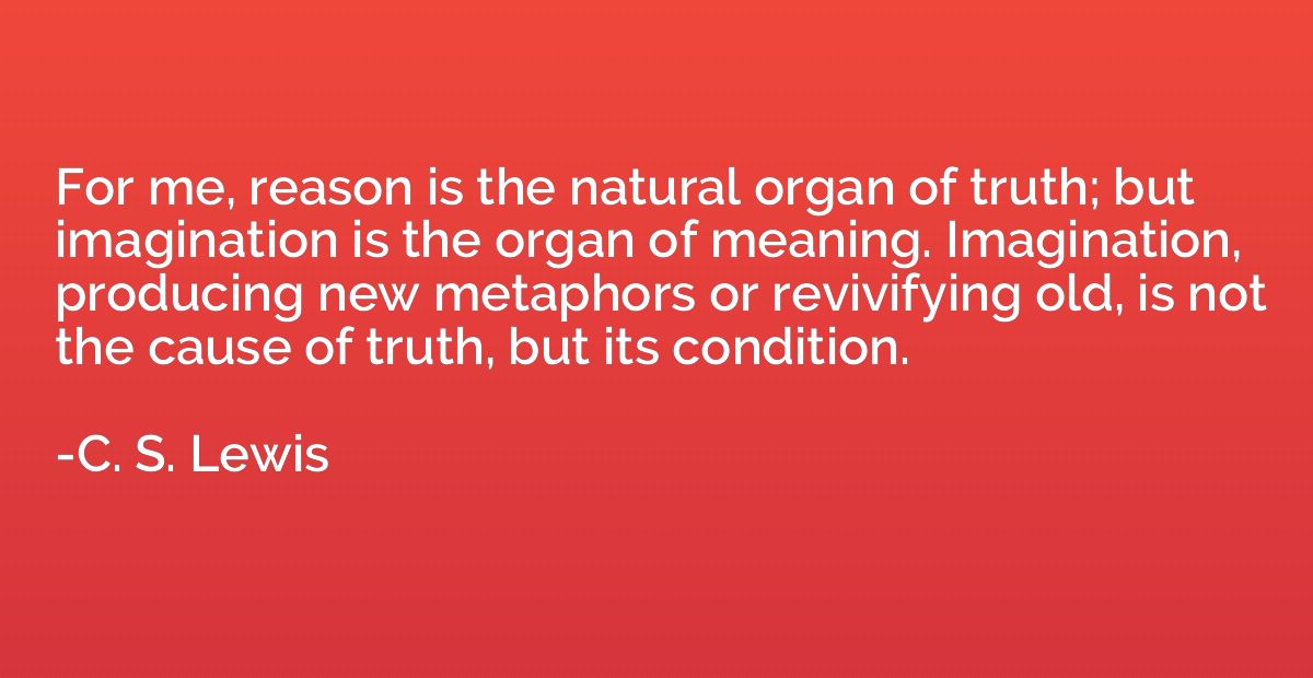 For me, reason is the natural organ of truth; but imaginatio