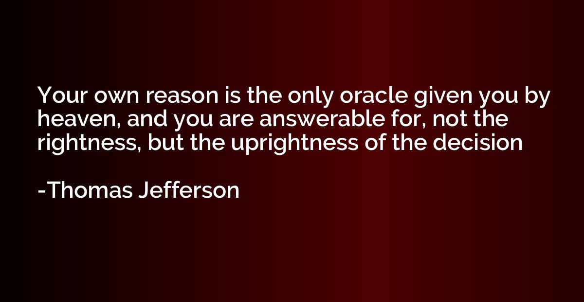 Your own reason is the only oracle given you by heaven, and 