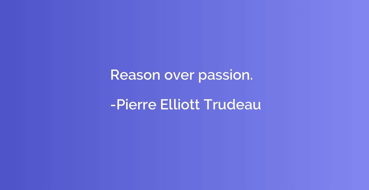 Reason over passion.