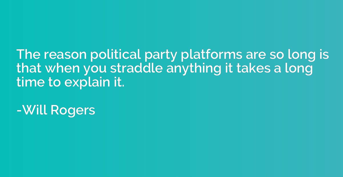 The reason political party platforms are so long is that whe