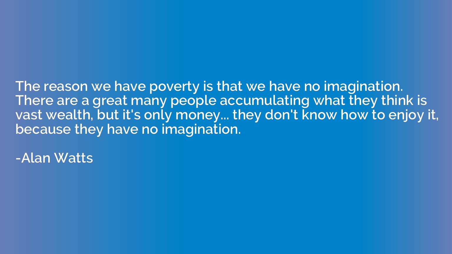 The reason we have poverty is that we have no imagination. T