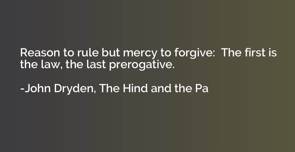 Reason to rule but mercy to forgive:  The first is the law, 