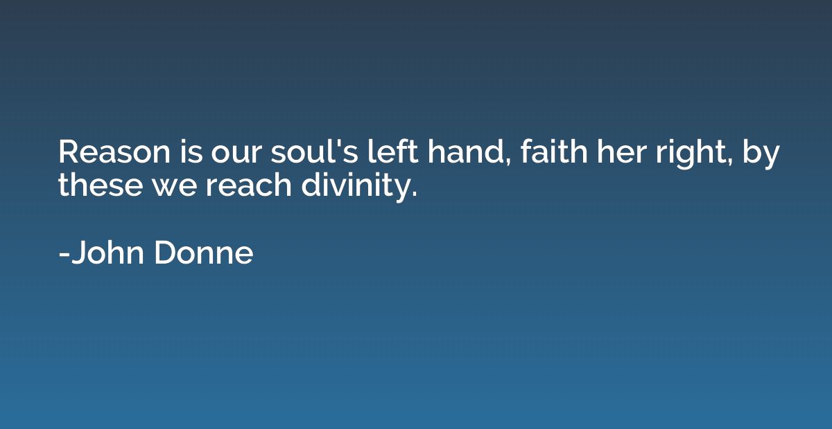 Reason is our soul's left hand, faith her right, by these we