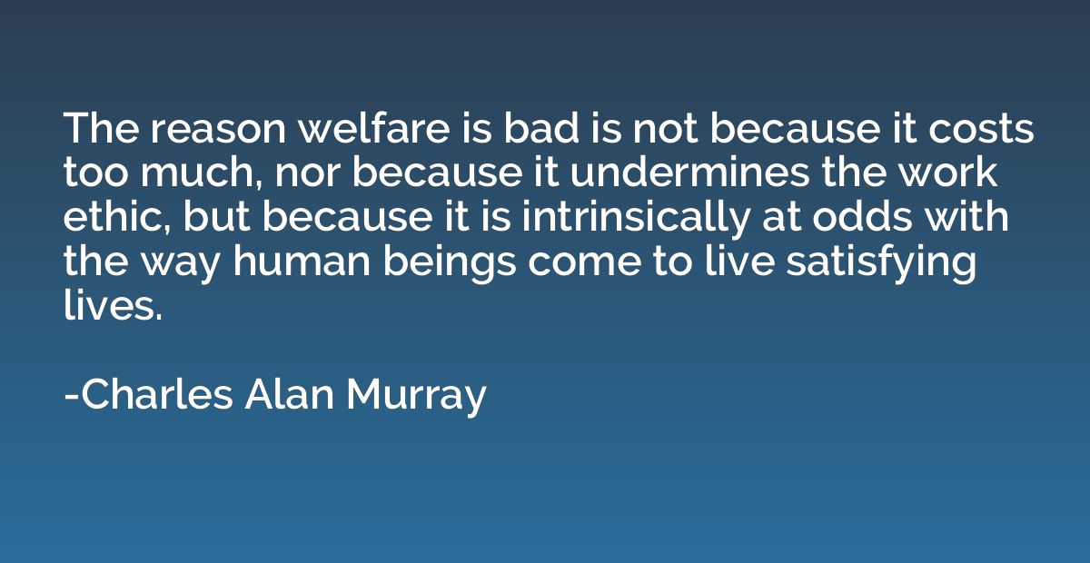 The reason welfare is bad is not because it costs too much, 