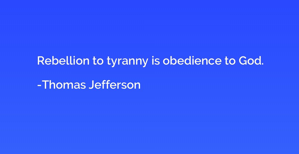 Rebellion to tyranny is obedience to God.