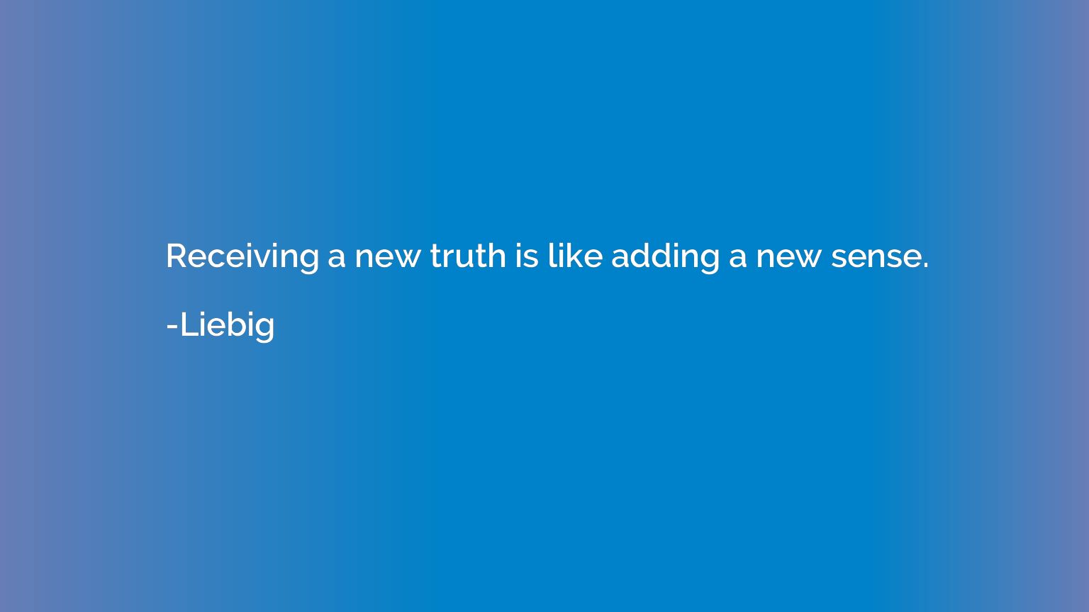 Receiving a new truth is like adding a new sense.