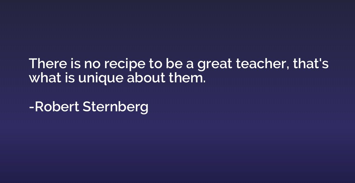 There is no recipe to be a great teacher, that's what is uni