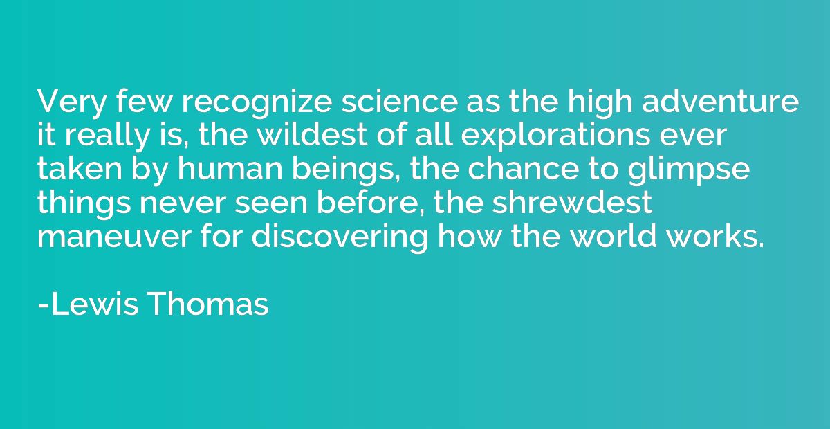 Very few recognize science as the high adventure it really i