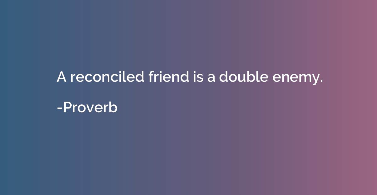 A reconciled friend is a double enemy.